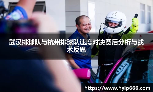 武汉排球队与杭州排球队速度对决赛后分析与战术反思
